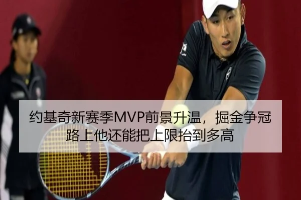 约基奇新赛季MVP前景升温，掘金争冠路上他还能把上限抬到多高 | HTH