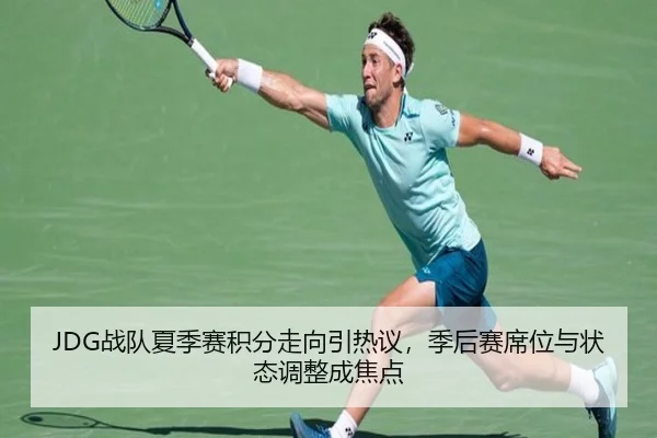 JDG战队夏季赛积分走向引热议，季后赛席位与状态调整成焦点 | HTH